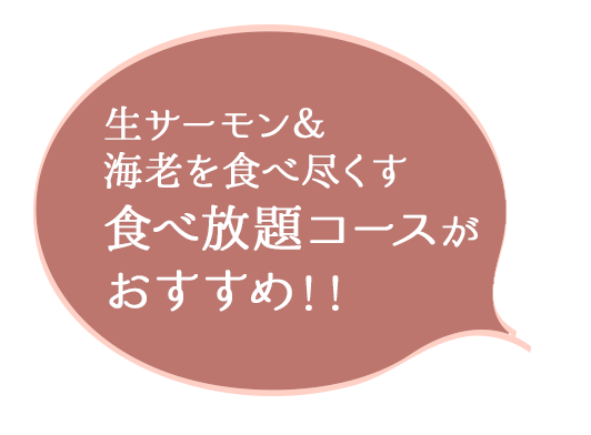 生サーモン＆海老を食べ尽くす食べ放題コースがおすすめ